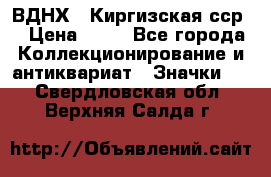 1.1) ВДНХ - Киргизская сср  › Цена ­ 90 - Все города Коллекционирование и антиквариат » Значки   . Свердловская обл.,Верхняя Салда г.